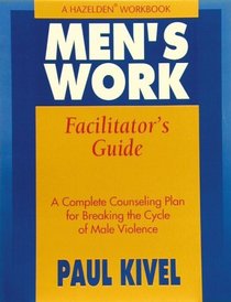 Men's Work Facilitator's Guide : A Complete Counseling Plan for Breaking the Cycle of Male Violence (A Hazelden Worlbook)