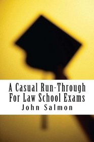A Casual Run-Through For Law School Exams: A run-through of important examination knowledge from Torts to Community Property. Issue in all the national bar subjects are covered, plus non national bar.