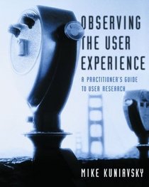 Observing the User Experience : A Practitioner's Guide to User Research (The Morgan Kaufmann Series in Interactive Technologies)
