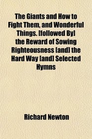 The Giants and How to Fight Them, and Wonderful Things. [followed By] the Reward of Sowing Righteousness [and] the Hard Way [and] Selected Hymns