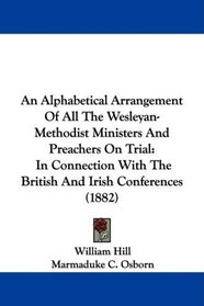 An Alphabetical Arrangement Of All The Wesleyan-Methodist Ministers And Preachers On Trial: In Connection With The British And Irish Conferences (1882)