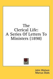 The Clerical Life: A Series Of Letters To Ministers (1898)