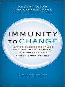 Immunity to Change: How to Overcome It and Unlock the Potential in Yourself and Your Organization