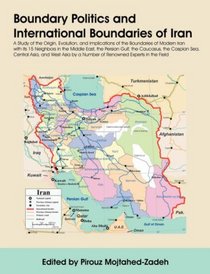 Boundary Politics and International Boundaries of Iran: A Study of the Origin, Evolution, and Implications of the Boundaries of Modern Iran with its 15 ... a Number of Renowned Experts in the Field