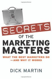 Secrets of the Marketing Masters: What the Best Marketers Do -- And Why It Works