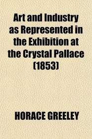 Art and Industry as Represented in the Exhibition at the Crystal Pallace (1853)
