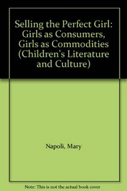 Selling the Perfect Girl: Girls as Consumers, Girls as Commodities (Children's Literature and Culture)