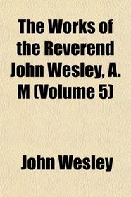 The Works of the Reverend John Wesley, A. M (Volume 5)