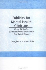 Publicity for Mental Health Clinicians: Using Tv, Radio, and Print Media to Enhance Your Public Image (Haworth Marketing Resources)