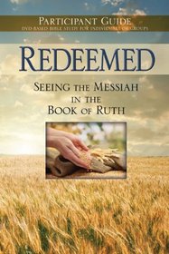Redeemed: Seeing The Messiah In The Book Of Ruth Participant Guide For The 6-Session DVD-based Bible Study