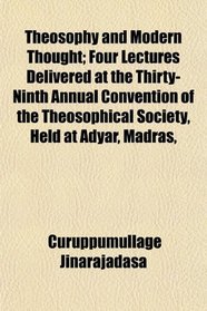 Theosophy and Modern Thought; Four Lectures Delivered at the Thirty-Ninth Annual Convention of the Theosophical Society, Held at Adyar, Madras,