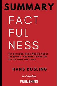 Summary: Factfulness: Ten Reasons We're Wrong About the World--and Why Things Are Better Than You Think by Hans Rosling