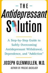 The Antidepressant Solution : A Step-by-Step Guide to Safely Overcoming Antidepressant Withdrawal, Dependence, and