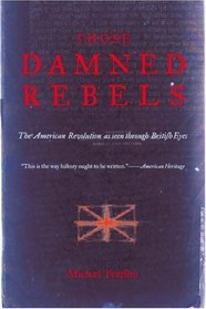 Those Damned Rebels: The American Revolution as Seen Through British Eyes