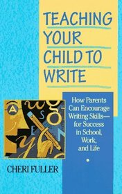 Teaching Your Child to Write: How Parents Can Encourage Writing Skills for Success in School, Work, and Life