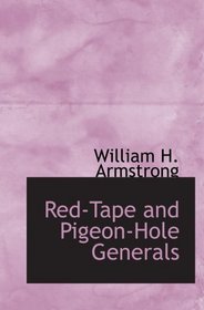 Red-Tape and Pigeon-Hole Generals: As Seen From the Ranks During a Campaign in the Ar