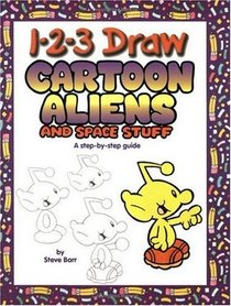 1-2-3 Draw Cartoon Aliens and Space Stuff: A Step-By-Step Guide (1-2-3 Draw)