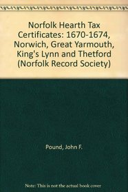 Norfolk Hearth Tax Certificates: 1670-1674, Norwich, Great Yarmouth, King's Lynn and Thetford (Norfolk Record Society)