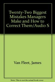 Twenty-Two Biggest Mistakes Managers Make and How to Correct Them