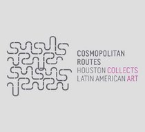 Cosmopolitan Routes: Houston Collects Latin American Art (Museum of Fine Arts, Houston)