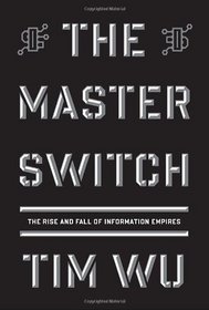 The Master Switch: The Rise and Fall of Information Empires