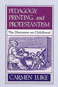 Pedagogy, Printing, and Protestantism: The Discourse on Childhood (Suny Series in the Philosophy of Education)