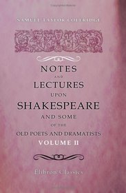 Notes and Lectures upon Shakespeare and Some of the Old Poets and Dramatists: With Other Literary Remains of S. T. Coleridge. Volume 2