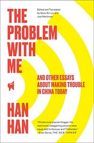 The Problem with Me: And Other Essays About Making Trouble in China Today