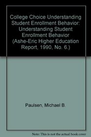 College Choice Understanding Student Enrollment Behavior: Understanding Student Enrollment Behavior (Ashe-Eric Higher Education Report, 1990, No. 6.)