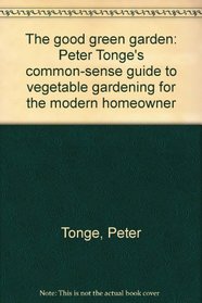 The good green garden: Peter Tonge's common-sense guide to vegetable gardening for the modern homeowner