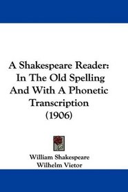 A Shakespeare Reader: In The Old Spelling And With A Phonetic Transcription (1906)