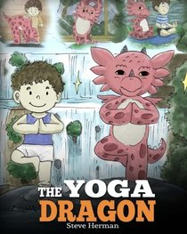 The Yoga Dragon: A Dragon Book about Yoga. Teach Your Dragon to Do Yoga. A Cute Children Story to Teach Kids the Power of Yoga to Strengthen Bodies and Calm Minds (My Dragon Books) (Volume 4)