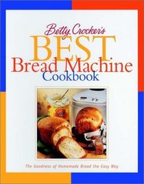 Betty Crocker's Best Bread Machine Cookbook : The Goodness of Homemade Bread the Easy Way