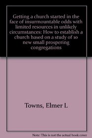 Getting a church started in the face of insurmountable odds with limited resources in unlikely circumstances: How to establish a church based on a study of 10 new small prospering congregations