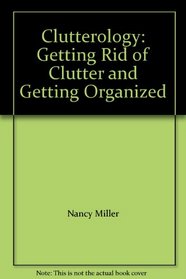 Clutterology: Getting Rid of Clutter and Getting Organized