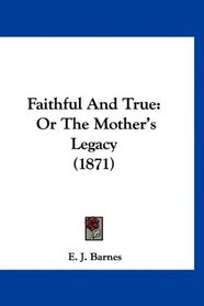Faithful And True: Or The Mother's Legacy (1871)