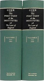 The First Part of the Institutes of the Laws of England, Or, a Commentary upon Littleton: Not the Name of the Author Only, but of the Law Itself