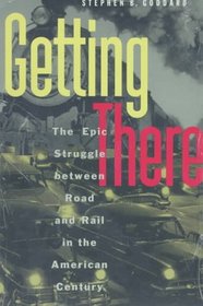 Getting There : The Epic Struggle between Road and Rail in the American Century