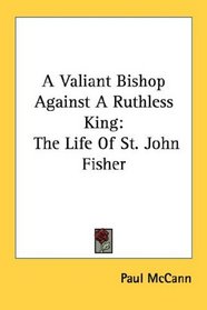 A Valiant Bishop Against A Ruthless King: The Life Of St. John Fisher