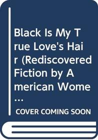Black Is My True Love's Hair (Rediscovered Fiction By American Women)