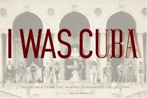 I Was Cuba: Treasures from the Ramiro Fernandez Collection