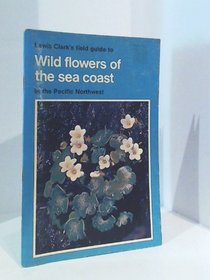 Lewis Clark's Field guide to wild flowers of the sea coast in the Pacific Northwest (Field guide ; 4)