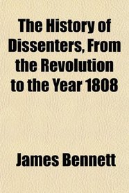 The History of Dissenters, From the Revolution to the Year 1808