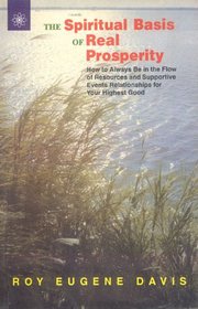 The Spiritual Basis of Real Prosperity: How to Always be in the Flow of Resources and Supportive Events Relationships for Your Higher Good