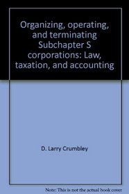 Organizing, operating, and terminating Subchapter S corporations: Law, taxation, and accounting