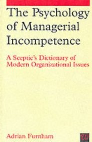 The Psychology Of Managerial Incompetence: A Sceptic's Dictionary Of Modern Organizational Issues