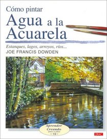 Como Pintar Agua a La Acuarela/ How to Paint With Watercolor: Estanques, Lasgos, Arroyos.. (Aprender Creando) (Spanish Edition)