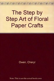 The Step by Step Art of Floral Paper Crafts