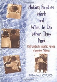 Making Families Work and What to Do When They Don't: Thirty Guides for Imperfect Parents of Imperfect Children (Haworth Marriage and the Family)