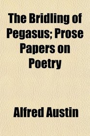 The Bridling of Pegasus; Prose Papers on Poetry